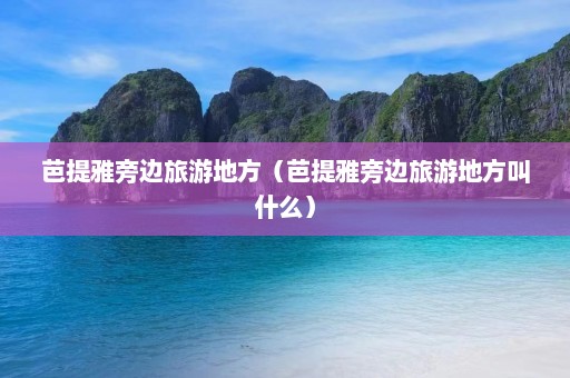 芭提雅旁边旅游地方（芭提雅旁边旅游地方叫什么）