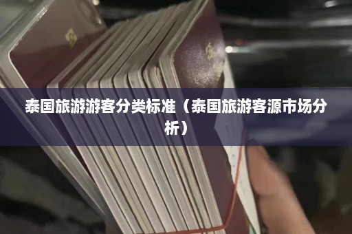 泰国旅游游客分类标准（泰国旅游客源市场分析）  第1张