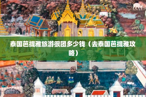 泰国芭提雅旅游很团多少钱（去泰国芭提雅攻略）  第1张