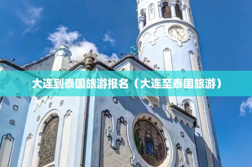 大连到泰国旅游报名（大连至泰国旅游）