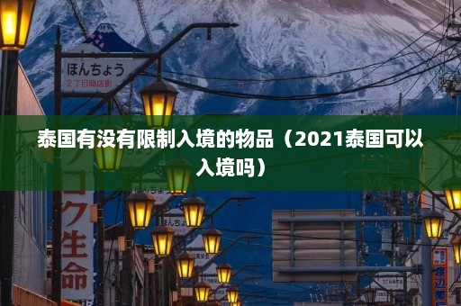 泰国有没有限制入境的物品（2021泰国可以入境吗）