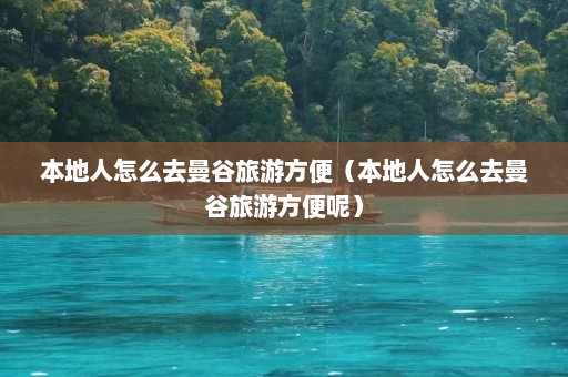 本地人怎么去曼谷旅游方便（本地人怎么去曼谷旅游方便呢）