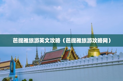 芭提雅旅游英文攻略（芭提雅旅游攻略网）  第1张