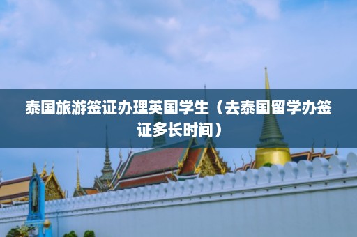 泰国旅游签证办理英国学生（去泰国留学办签证多长时间）  第1张