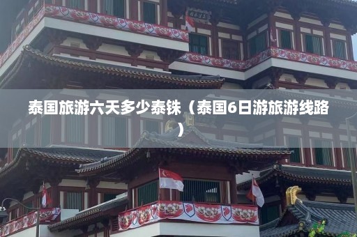 泰国旅游六天多少泰铢（泰国6日游旅游线路）