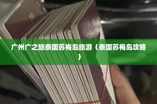 广州广之旅泰国苏梅岛旅游（泰国苏梅岛攻略）  第1张