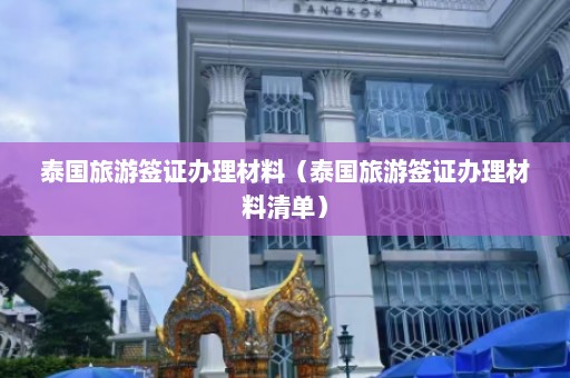 泰国旅游签证办理材料（泰国旅游签证办理材料清单）  第1张