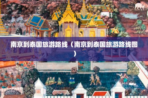 南京到泰国旅游路线（南京到泰国旅游路线图）  第1张