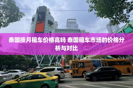 泰国按月租车价格高吗 泰国租车市场的价格分析与对比