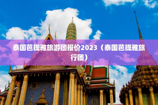 泰国芭提雅旅游团报价2023（泰国芭提雅旅行团）  第1张