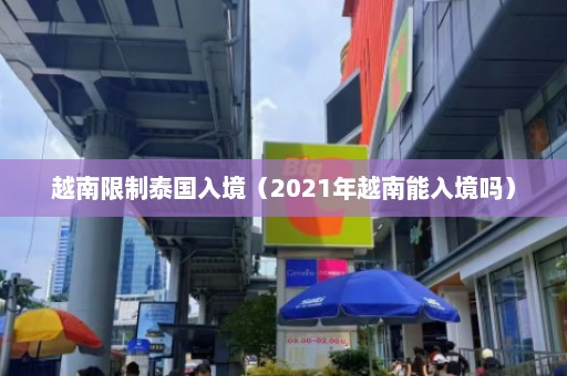 越南限制泰国入境（2021年越南能入境吗）