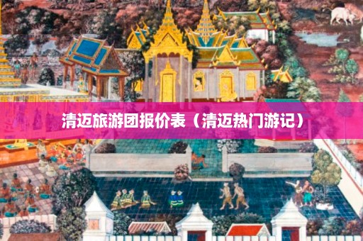 清迈旅游团报价表（清迈热门游记）  第1张