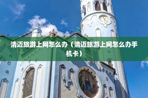 清迈旅游上网怎么办（清迈旅游上网怎么办手机卡）