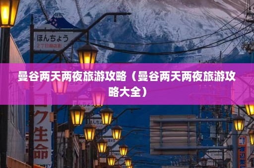 曼谷两天两夜旅游攻略（曼谷两天两夜旅游攻略大全）