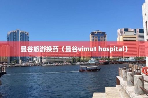 曼谷旅游换药（曼谷vimut hospital）  第1张