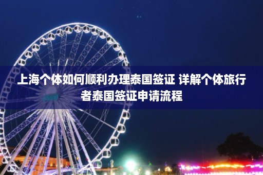 上海个体如何顺利办理泰国签证 详解个体旅行者泰国签证申请流程