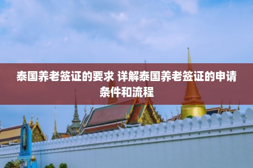 泰国养老签证的要求 详解泰国养老签证的申请条件和流程  第1张