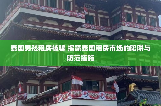 泰国男孩租房被骗 揭露泰国租房市场的陷阱与防范措施