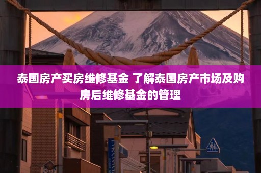 泰国房产买房维修基金 了解泰国房产市场及购房后维修基金的管理