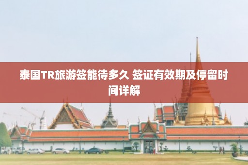 泰国TR旅游签能待多久 签证有效期及停留时间详解