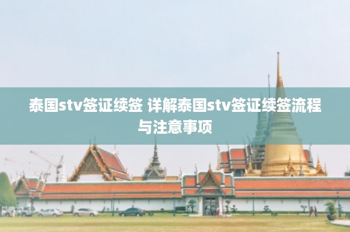 泰国stv签证续签 详解泰国stv签证续签流程与注意事项  第1张