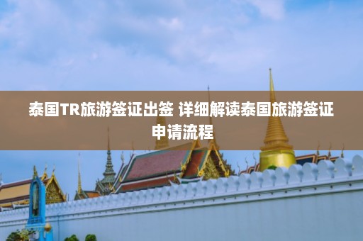 泰国TR旅游签证出签 详细解读泰国旅游签证申请流程  第1张