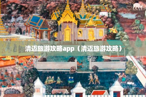 清迈旅游攻略app（清迈旅游攻略）  第1张