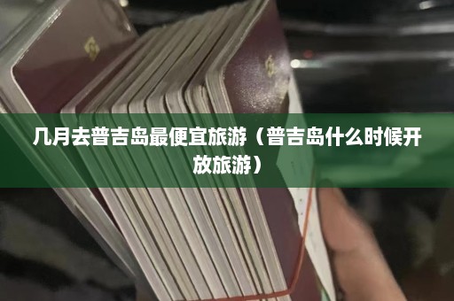 几月去普吉岛最便宜旅游（普吉岛什么时候开放旅游）  第1张