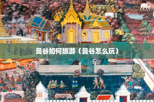 曼谷如何旅游（曼谷怎么玩）  第1张