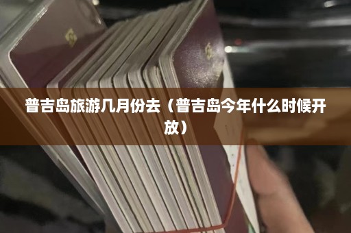 普吉岛旅游几月份去（普吉岛今年什么时候开放）  第1张