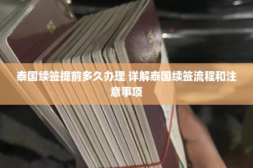 泰国续签提前多久办理 详解泰国续签流程和注意事项  第1张