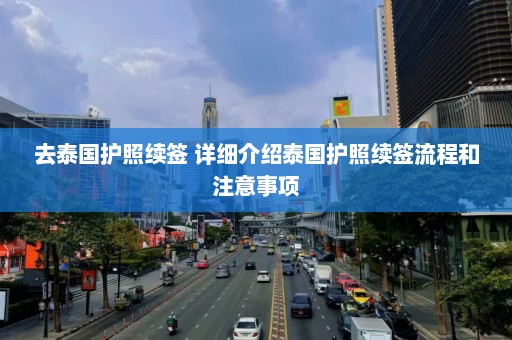 去泰国护照续签 详细介绍泰国护照续签流程和注意事项  第1张