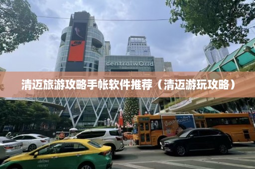 清迈旅游攻略手帐软件推荐（清迈游玩攻略）