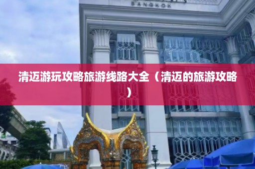 清迈游玩攻略旅游线路大全（清迈的旅游攻略）  第1张