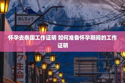 怀孕去泰国工作证明 如何准备怀孕期间的工作证明