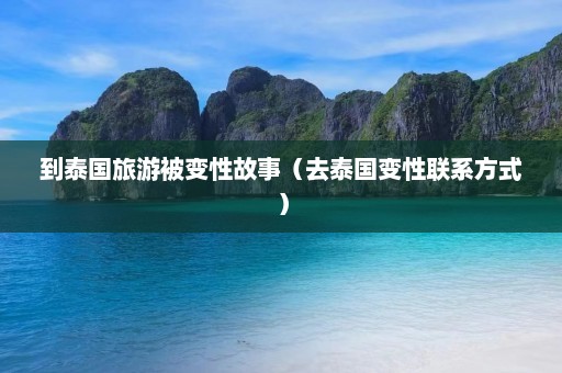 到泰国旅游被变性故事（去泰国变性联系方式）  第1张