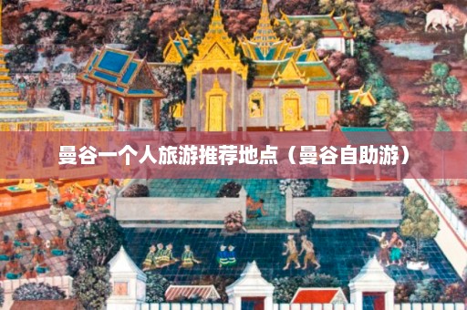 曼谷一个人旅游推荐地点（曼谷自助游）  第1张