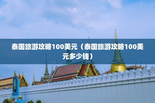 泰国旅游攻略100美元（泰国旅游攻略100美元多少钱）  第1张