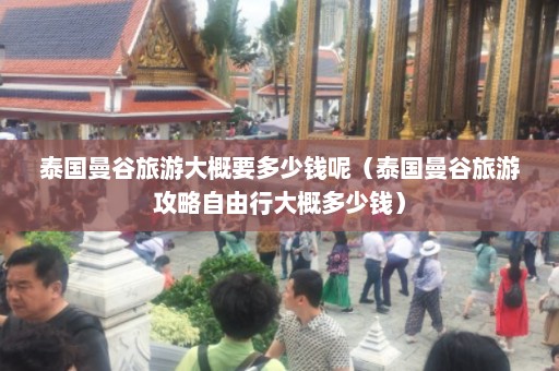 泰国曼谷旅游大概要多少钱呢（泰国曼谷旅游攻略自由行大概多少钱）  第1张