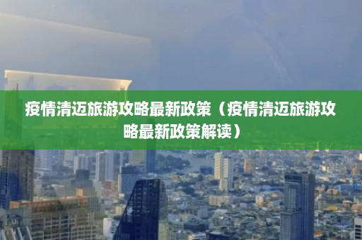 疫情清迈旅游攻略最新政策（疫情清迈旅游攻略最新政策解读）  第1张