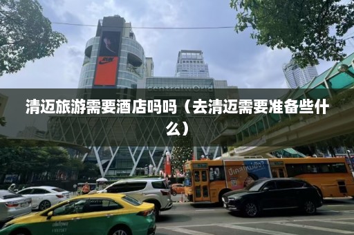 清迈旅游需要酒店吗吗（去清迈需要准备些什么）  第1张