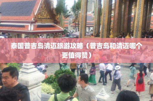 泰国普吉岛清迈旅游攻略（普吉岛和清迈哪个更值得赞）  第1张