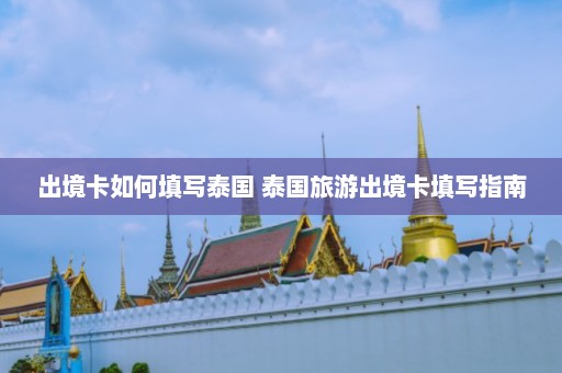 出境卡如何填写泰国 泰国旅游出境卡填写指南  第1张