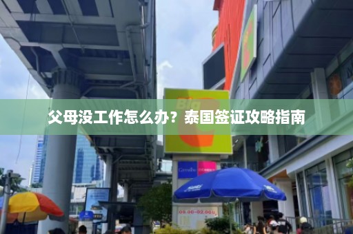 父母没工作怎么办？泰国签证攻略指南