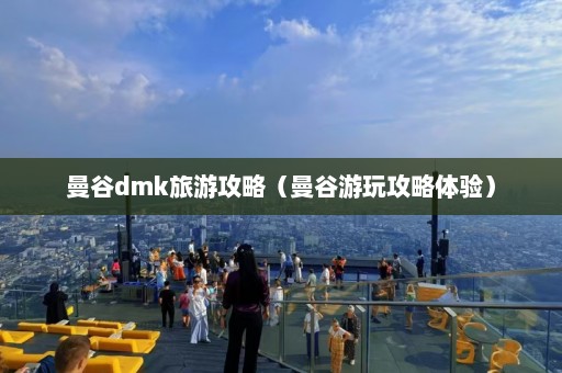 曼谷dmk旅游攻略（曼谷游玩攻略体验）