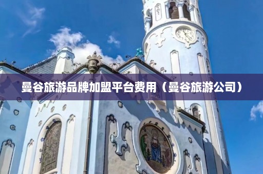 曼谷旅游品牌加盟平台费用（曼谷旅游公司）