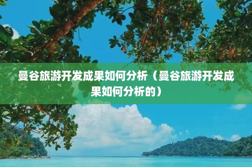 曼谷旅游开发成果如何分析（曼谷旅游开发成果如何分析的）