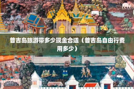 普吉岛旅游带多少现金合适（普吉岛自由行费用多少）  第1张