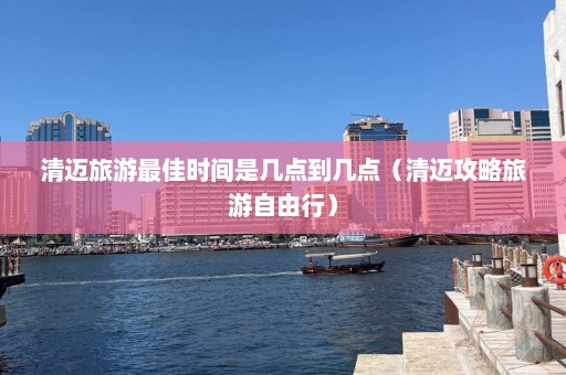 清迈旅游最佳时间是几点到几点（清迈攻略旅游自由行）  第1张