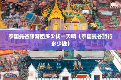 泰国曼谷旅游团多少钱一天啊（泰国曼谷旅行多少钱）  第1张